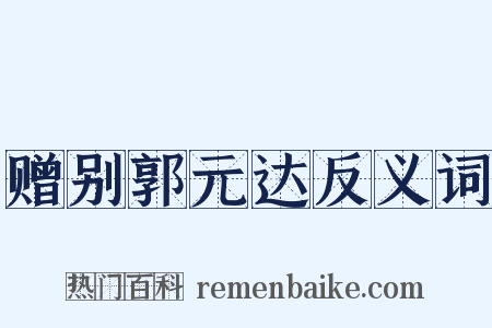 赠别郭元达反义词是什么意思的图片